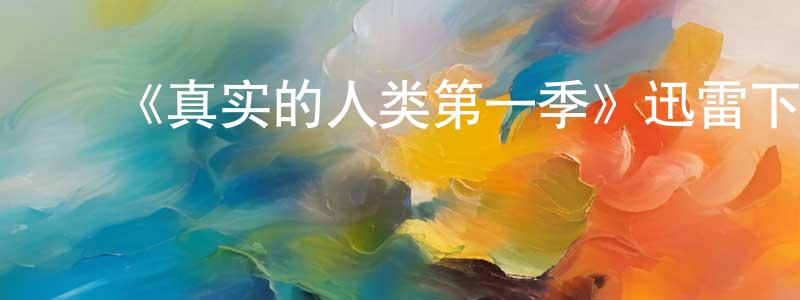 白虹剑发布《真实的人类第一季》迅雷下载/在线观看-魔幻科幻-美剧天堂